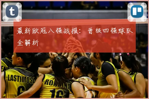 最新欧冠八强战报：晋级四强球队全解析