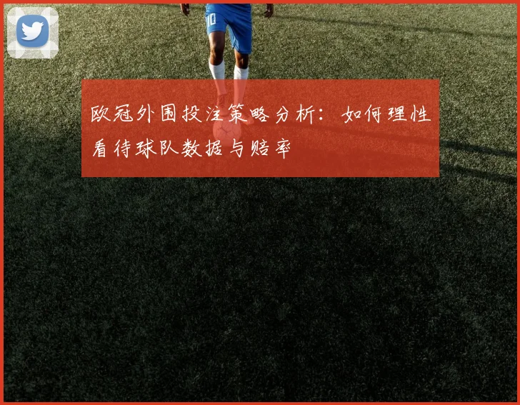 欧冠外围投注策略分析：如何理性看待球队数据与赔率