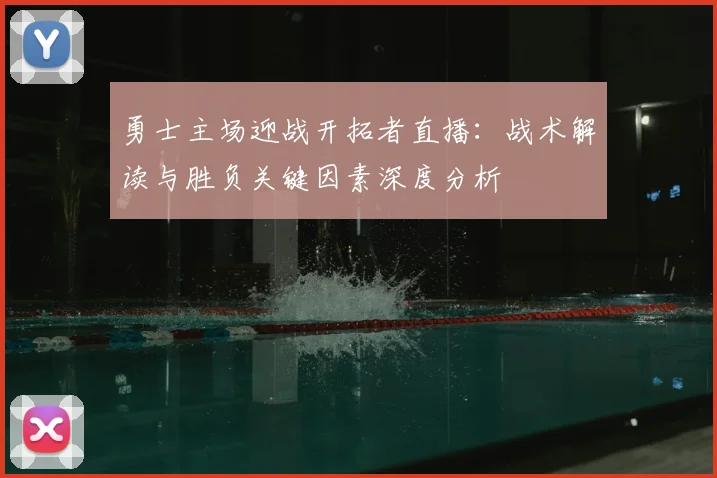 勇士主场迎战开拓者直播：战术解读与胜负关键因素深度分析