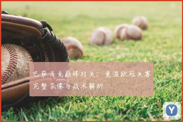 巴萨马竞巅峰对决：重温欧冠决赛完整录像与战术解析