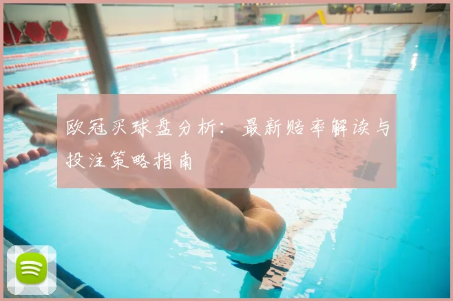 欧冠买球盘分析：最新赔率解读与投注策略指南