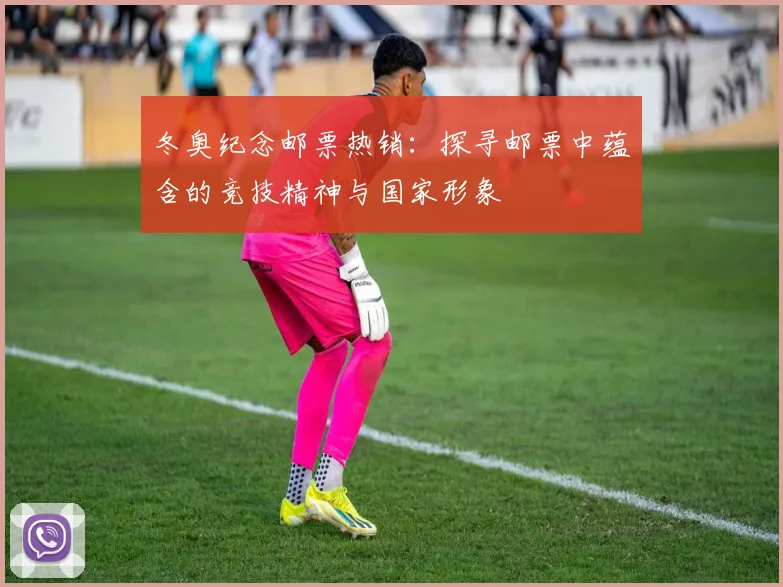 冬奥纪念邮票热销：探寻邮票中蕴含的竞技精神与国家形象