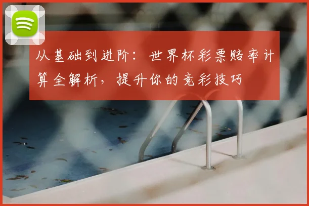 从基础到进阶：世界杯彩票赔率计算全解析，提升你的竞彩技巧