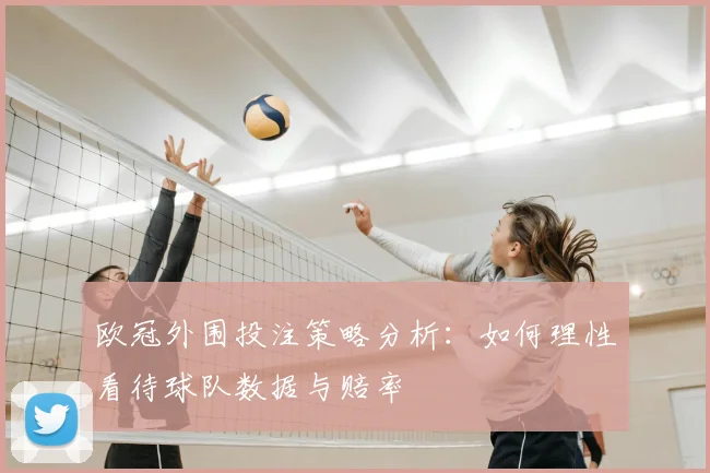 欧冠外围投注策略分析：如何理性看待球队数据与赔率